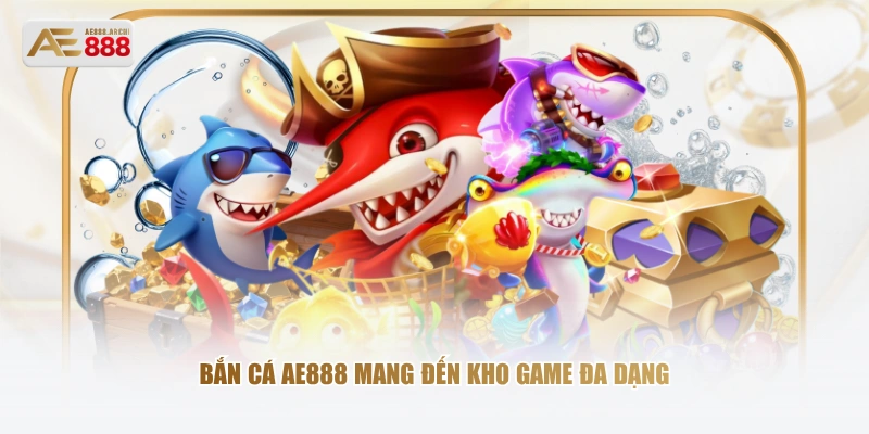 Bắn cá AE888 mang đến kho game đa dạng