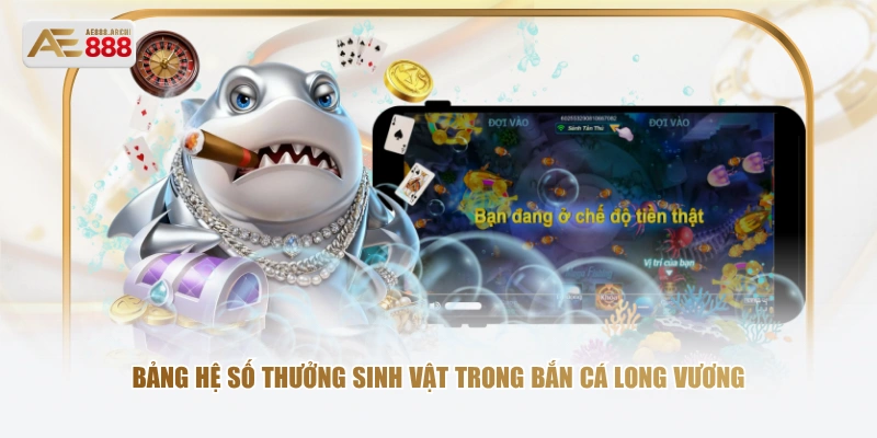 Bảng hệ số thưởng sinh vật trong bắn cá Long Vương