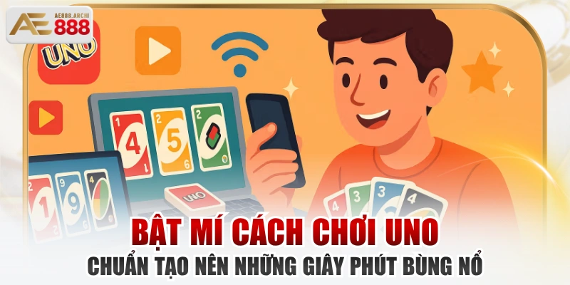 Bật Mí Cách Chơi Uno Chuẩn Tạo Nên Những Giây Phút Bùng Nổ