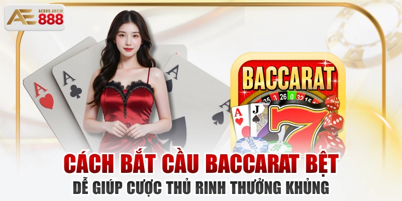 Cách Bắt Cầu Baccarat Bệt Dễ Giúp Cược Thủ Rinh Thưởng Khủng