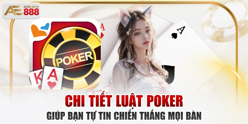 Chi Tiết Luật Poker Giúp Bạn Tự Tin Chiến Thắng Mọi Bàn