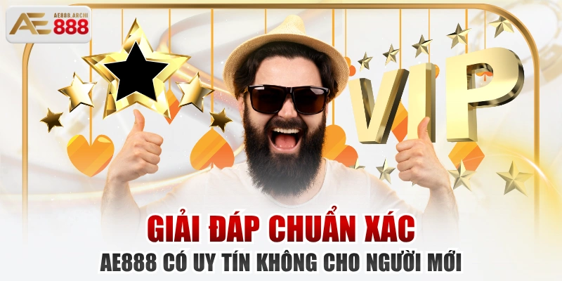 Giải Đáp Chuẩn Xác AE888 Có Uy Tín Không Cho Người Mới