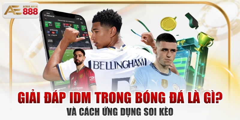 Giải Đáp IDM Trong Bóng Đá Là Gì? Và Cách Ứng Dụng Soi Kèo
