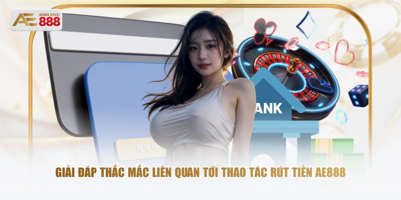 Giải đáp thắc mắc liên quan tới thao tác rút tiền AE888