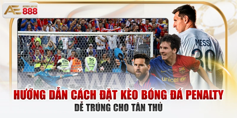 Hướng Dẫn Cách Đặt Kèo Bóng Đá Penalty Dễ Trúng Cho Tân Thủ