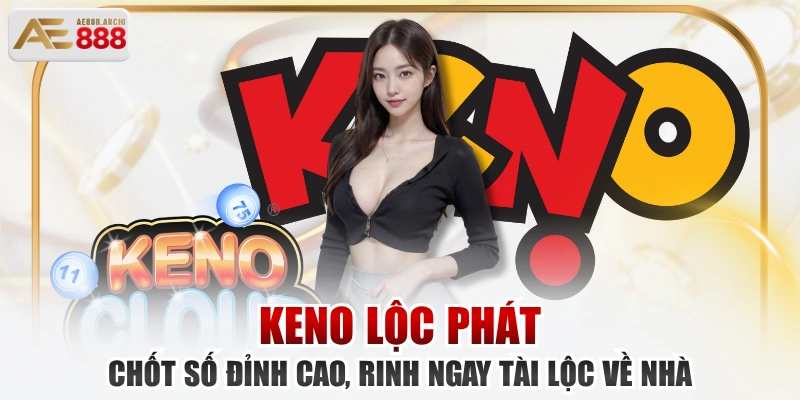 Keno Lộc Phát - Chốt Số Đỉnh Cao, Rinh Ngay Tài Lộc Về Nhà