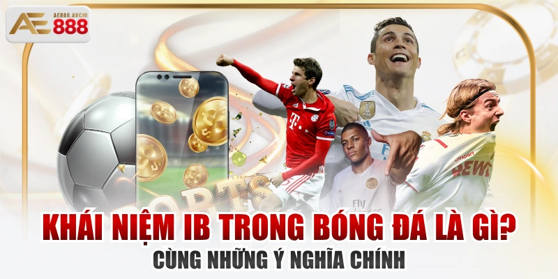 Khái Niệm IB Trong Bóng Đá Là Gì? Cùng Những Ý Nghĩa Chính
