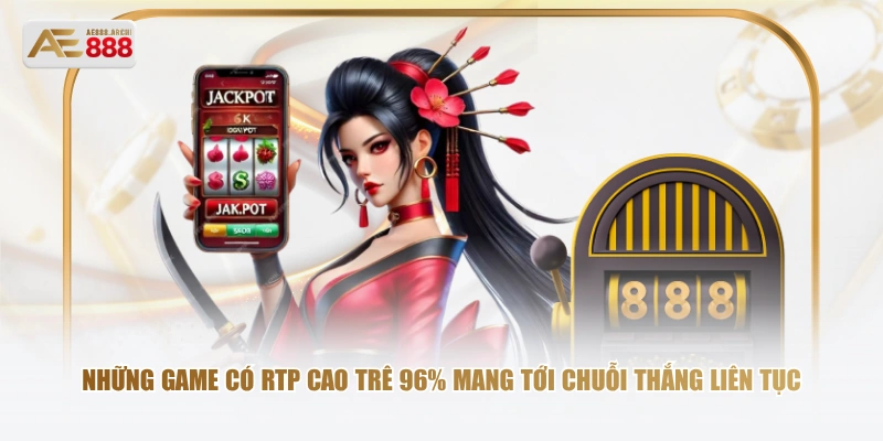 Những game có RTP cao trê 96% mang tới chuỗi thắng liên tục