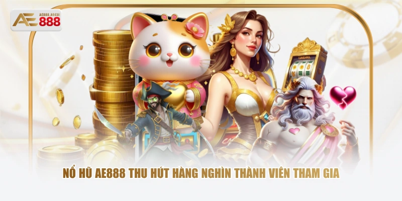 Nổ hũ AE888 thu hút hàng nghìn thành viên tham gia