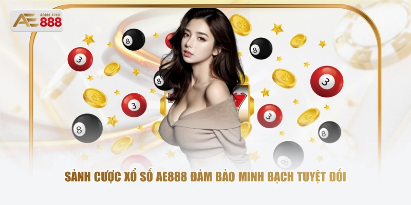 Sảnh cược xổ số AE888 đảm bảo minh bạch tuyệt đối