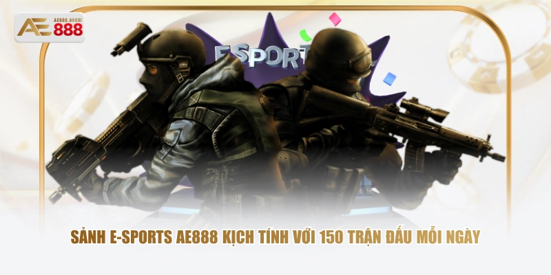 Sảnh E-sports AE888 kịch tính với 150 trận đấu mỗi ngày