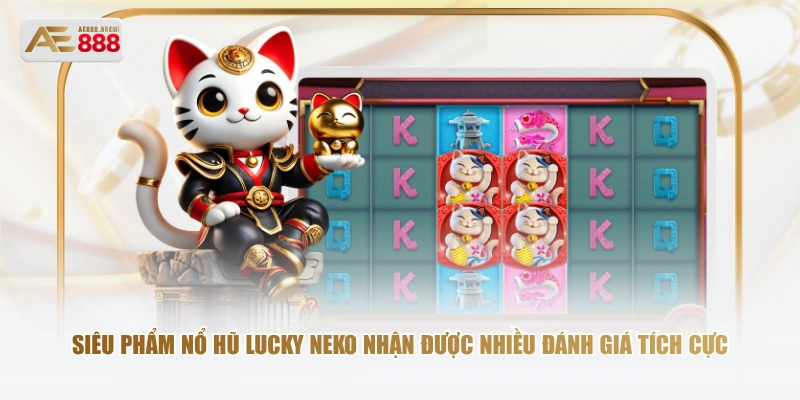 Siêu phẩm nổ hũ Lucky Neko nhận được nhiều đánh giá tích cực
