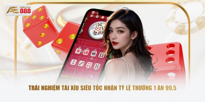 Trải nghiệm Tài Xỉu siêu tốc nhận tỷ lệ thưởng 1 ăn 99.5