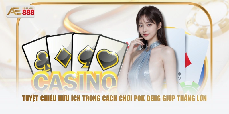 Tuyệt chiêu hữu ích trong cách chơi Pok Deng giúp thắng lớn